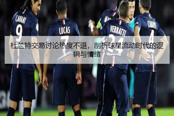 杜兰特交易讨论热度不退，剖析球星流动时代的逻辑与情绪
